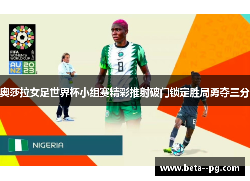 奥莎拉女足世界杯小组赛精彩推射破门锁定胜局勇夺三分 奥莎拉女足世界杯小组赛精彩推射破门锁定胜局勇夺三分