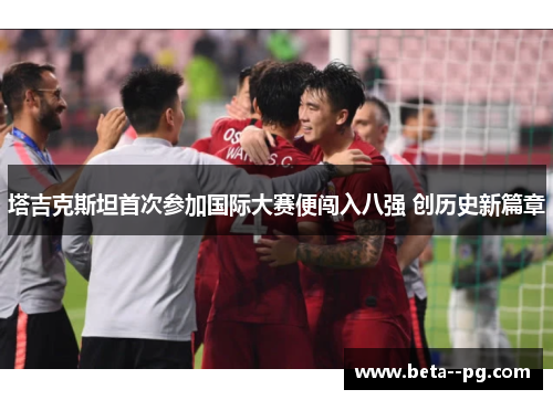 塔吉克斯坦首次参加国际大赛便闯入八强 创历史新篇章 塔吉克斯坦首次参加国际大赛便闯入八强 创历史新篇章