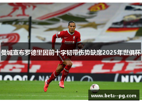曼城宣布罗德里因前十字韧带伤势缺席2025年世俱杯