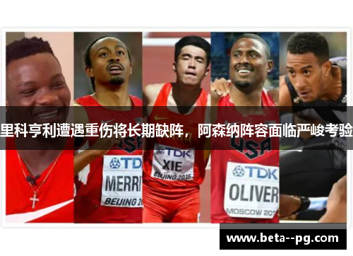 里科亨利遭遇重伤将长期缺阵，阿森纳阵容面临严峻考验