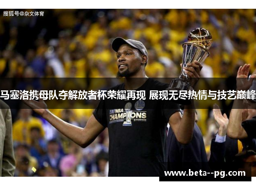马塞洛携母队夺解放者杯荣耀再现 展现无尽热情与技艺巅峰