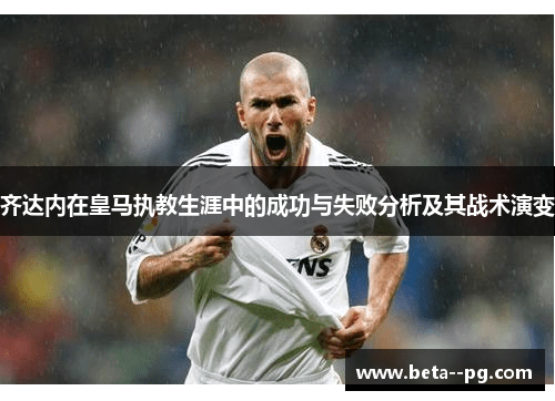 齐达内在皇马执教生涯中的成功与失败分析及其战术演变